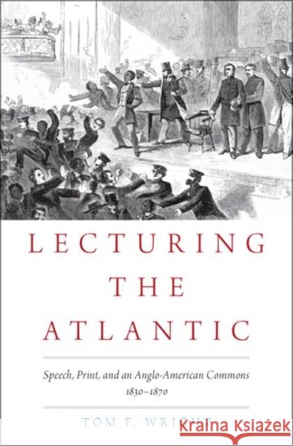 Lecturing the Atlantic: Speech, Print, and an Anglo-American Commons 1830-1870 Tom F. Wright 9780190496791 Oxford University Press, USA - książka