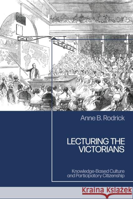 Lecturing the Victorians: Knowledge-Based Culture and Participatory Citizenship Anne B. Rodrick 9781350288607 Bloomsbury Academic - książka