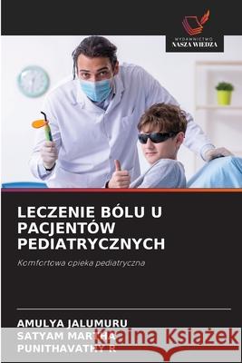 LECZENIE BÓLU U PACJENTÓW PEDIATRYCZNYCH JALUMURU, AMULYA, MARTHA, SATYAM, R, Punithavathy 9786208673987 Wydawnictwo Nasza Wiedza - książka