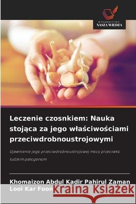 Leczenie czosnkiem: Nauka stojaca za jego wlasciwosciami przeciwdrobnoustrojowymi Abdul Kadir Pahirul Zaman, Khomaizon, Kar Foon, Looi 9786209090516 Wydawnictwo Nasza Wiedza - książka