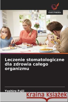 Leczenie stomatologiczne dla zdrowia calego organizmu Yoshiro Fujii 9786209251634 Wydawnictwo Nasza Wiedza - książka