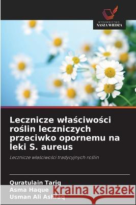 Lecznicze wlasciwosci roslin leczniczych przeciwko opornemu na leki S. aureus Tariq, Quratulain, Haque, Asma, Ashfaq, Usman Ali 9786209049347 Wydawnictwo Nasza Wiedza - książka