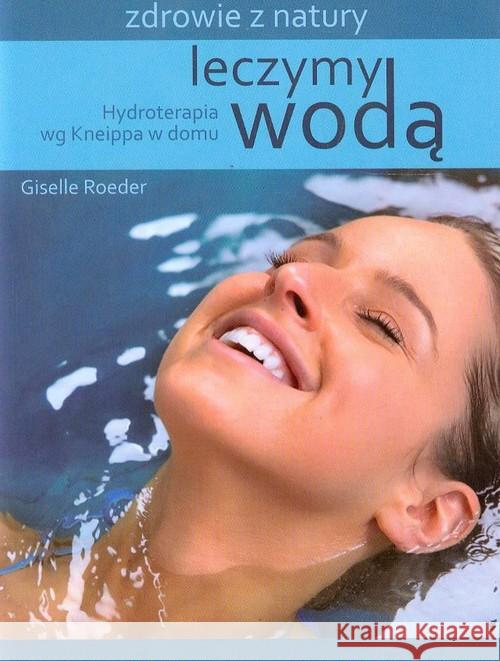 Leczymy wodą. Hydroterapia wg Kneippa w domu Roeder Giselle 9788362103195 Źródła Życia - książka