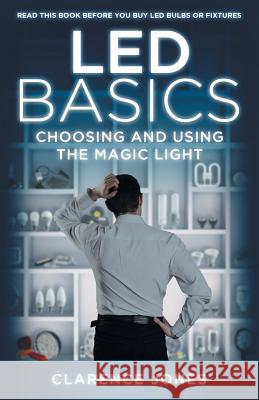 LED Basics: Choosing and Using the Magic Light Jones, Clarence 9781986236157 Createspace Independent Publishing Platform - książka