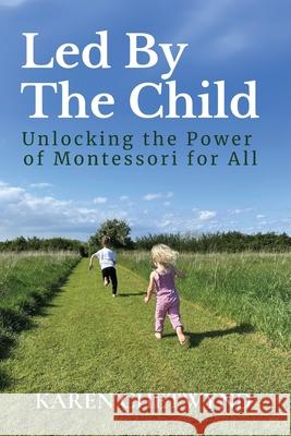 Led by the Child: Unlocking the Power of Montessori for All Karen Chetwynd 9781919183114 Montessori Global Education - książka