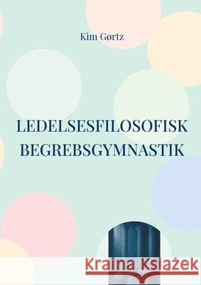 Ledelsesfilosofisk begrebsgymnastik: At t?nke med sj?len i arbejdslivet Kim G?rtz 9788771704716 Bod - Books on Demand - książka