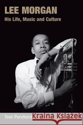 Lee Morgan: His Life, Music and Culture Tom Perchard 9781845532055 Equinox Publishing - książka