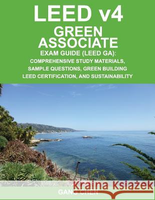 Leed V4 Green Associate Exam Guide (Leed Ga): Comprehensive Study Materials, Sample Questions, Green Building Leed Certification, and Sustainability Gang Chen 9781612650180 Architeg, Inc. - książka
