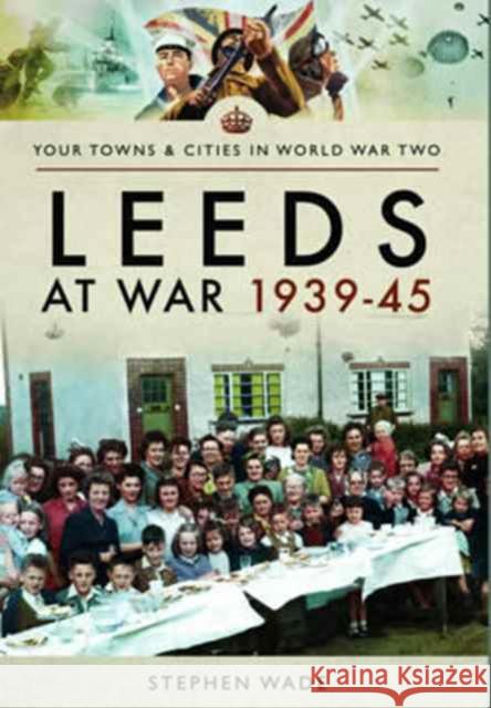 Leeds at War 1939 - 1945 Stephen Wade 9781473867772 Pen & Sword Books - książka