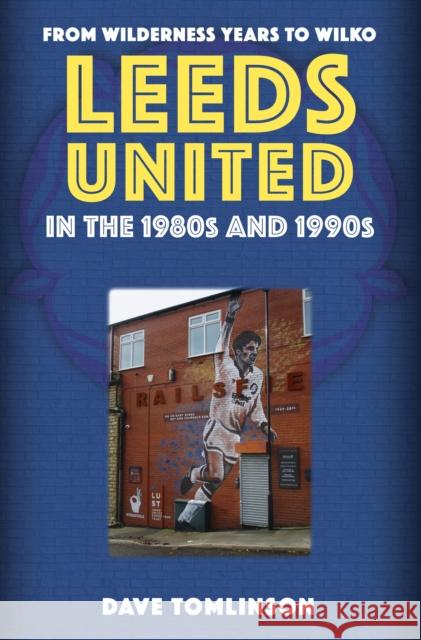 Leeds United in the 1980s and 1990s: From Wilderness Years to Wilko Dave Tomlinson 9781398114197 Amberley Publishing - książka