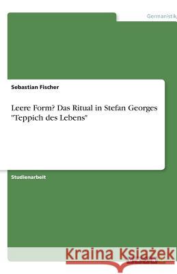 Leere Form? Das Ritual in Stefan Georges Teppich des Lebens Sebastian Fischer 9783640521142 Grin Verlag - książka