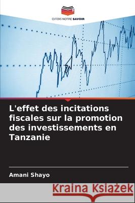 L'effet des incitations fiscales sur la promotion des investissements en Tanzanie Shayo, Amani 9786202473286 Editions Notre Savoir - książka