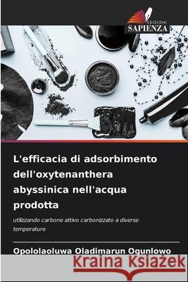 L'efficacia di adsorbimento dell'oxytenanthera abyssinica nell'acqua prodotta Opololaoluwa Oladimarun Ogunlowo 9786207747368 Edizioni Sapienza - książka