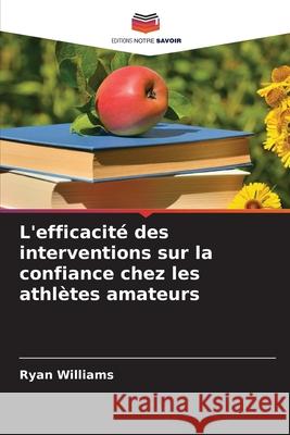 L'efficacité des interventions sur la confiance chez les athlètes amateurs Williams, Ryan 9786208756727 Editions Notre Savoir - książka