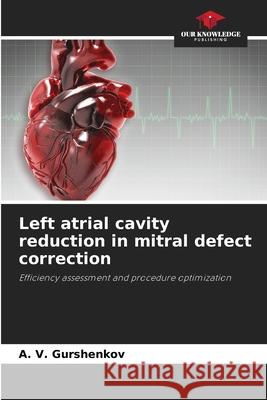 Left atrial cavity reduction in mitral defect correction A. V. Gurshenkov 9786203064841 Our Knowledge Publishing - książka