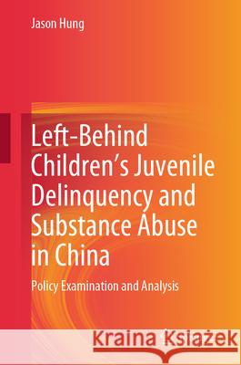 Left-Behind Children's Juvenile Delinquency and Substance Abuse in China: Policy Examination and Analysis Jason Hung 9789819721610 Springer - książka