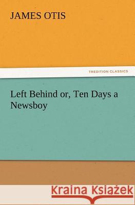 Left Behind Or, Ten Days a Newsboy James Otis 9783847239666 Tredition Classics - książka