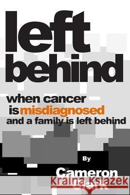 Left Behind: When Cancer is Misdiagnosed and a Family is Left Behind Clark, Cameron David 9781494387822 Createspace - książka