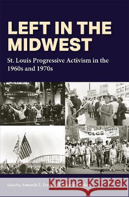 Left in the Midwest: St. Louis Progressive Activism in the 1960s and 1970s Amanda L. Izzo Benjamin Looker  9780826222862 University of Missouri Press - książka