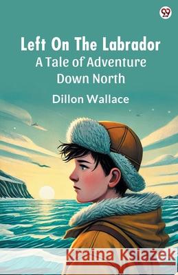Left On The Labrador A Tale of Adventure Down North Dillon Wallace 9789370819207 Double 9 Books - książka