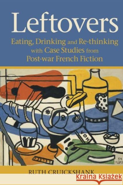 Leftovers: Eating, Drinking and Re-Thinking with Case Studies from Post-War French Fiction Cruickshank, Ruth 9781802077520 Liverpool University Press - książka