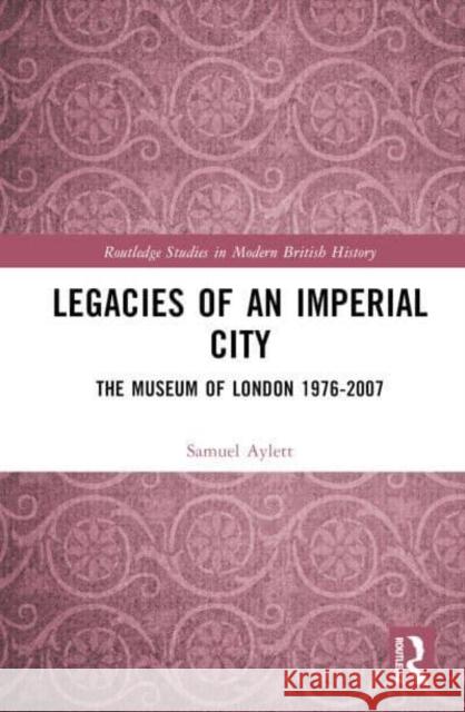 Legacies of an Imperial City: The Museum of London 1976-2007 Aylett, Samuel 9780367704070 Taylor & Francis Ltd - książka