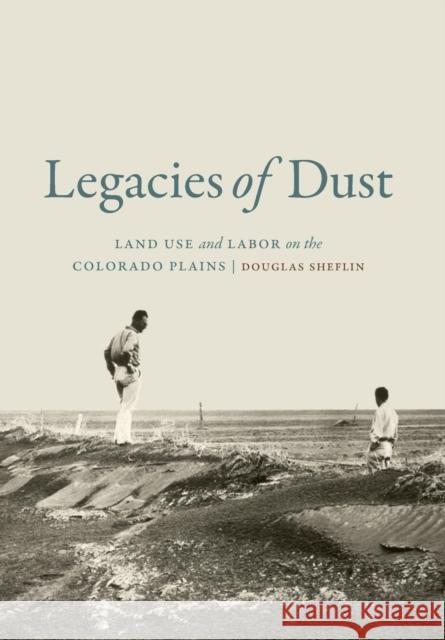 Legacies of Dust: Land Use and Labor on the Colorado Plains Douglas Sheflin 9780803285538 University of Nebraska Press - książka