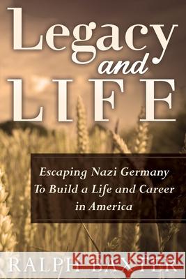 Legacy and Life: Escaping Nazi Germany To Build a Life and Career in America Ralph Baxter 9781514691700 Createspace Independent Publishing Platform - książka