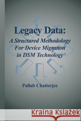 Legacy Data: A Structured Methodology for Device Migration in Dsm Technology Pallab Chatterjee 9781461349822 Springer - książka