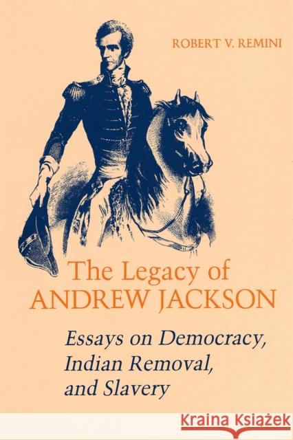 Legacy of Andrew Jackson: Essays on Democracy, Indian Removal, and Slavery Robert Vincent Remini 9780807116425 Louisiana State University Press - książka