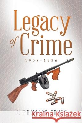 Legacy of Crime: 1908-1986 J Phillips Crute 9781664199316 Xlibris Us - książka
