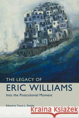 Legacy of Eric Williams: Into the Postcolonial Moment Tanya L. Shields 9781628462425 University Press of Mississippi - książka