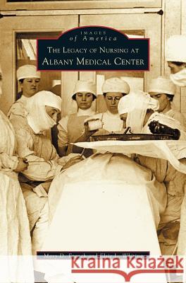 Legacy of Nursing at Albany Medical Center Mary D. French Elsie L. Whiting 9781531620202 Arcadia Library Editions - książka