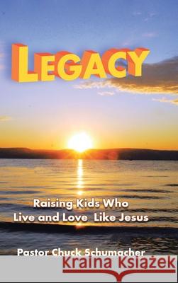 Legacy: Raising Kids Who Live and Love Like Jesus Pastor Chuck Schumacher 9781973692461 WestBow Press - książka
