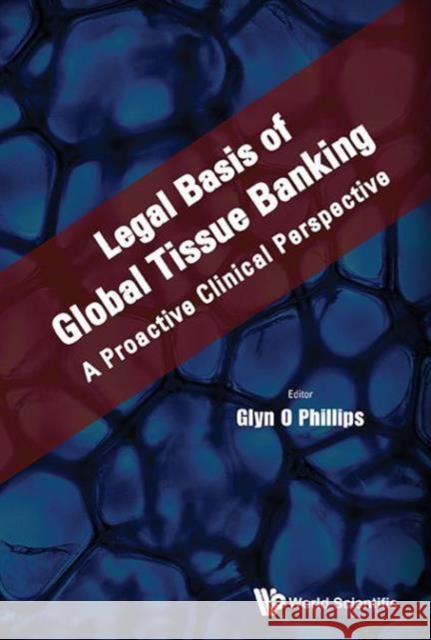 Legal Basis of Global Tissue Banking: A Proactive Clinical Perspective Glyn O. Phillips 9789814663434 World Scientific Publishing Company - książka
