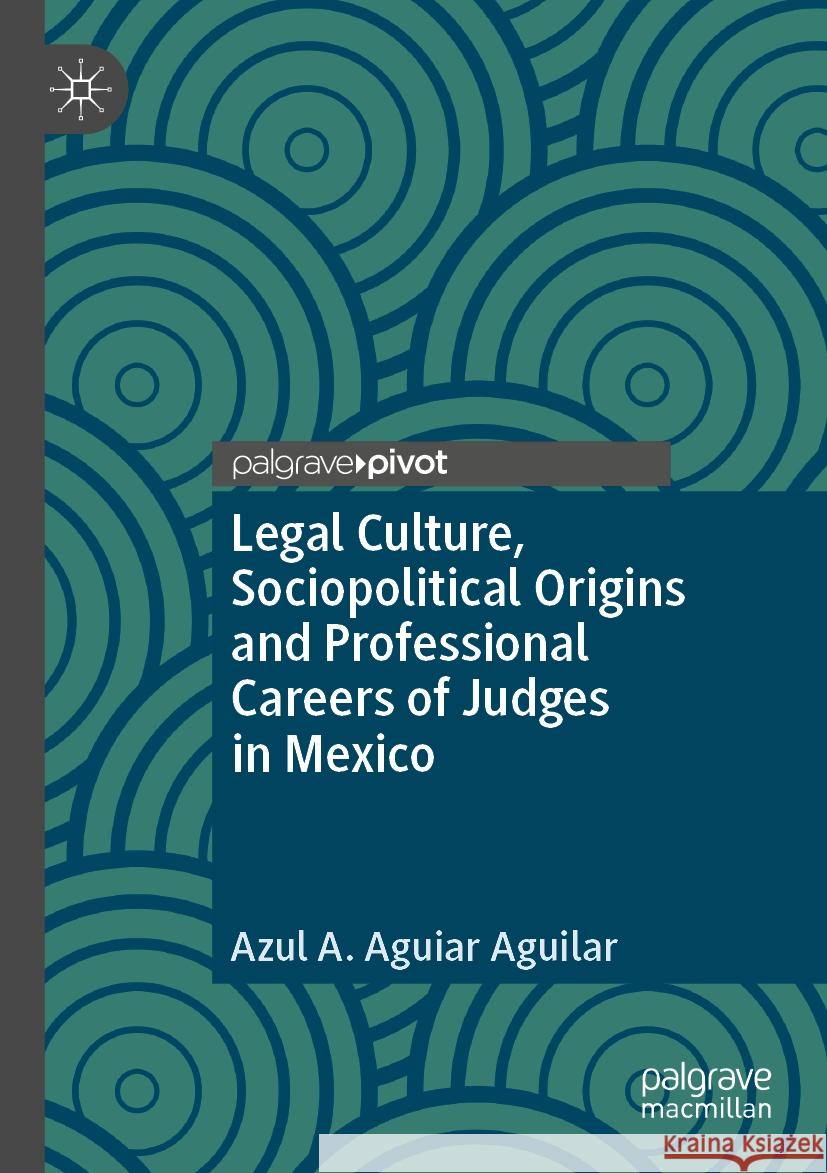 Legal Culture, Sociopolitical Origins and Professional Careers of Judges in Mexico Azul A. Aguiar Aguilar 9783031529115 Springer Nature Switzerland - książka