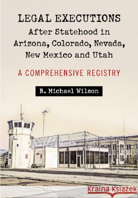 Legal Executions After Statehood in Arizona, Colorado, Nevada, New Mexico and Utah: A Comprehensive Registry Wilson, R. Michael 9780786463268 McFarland & Company - książka