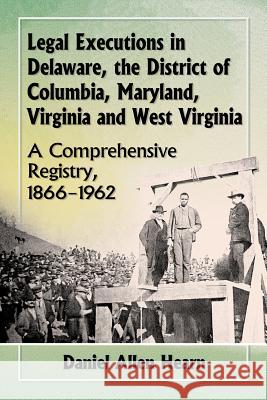 Legal Executions in Delaware, the District of Columbia, Maryland, Virginia and West Virginia: A Comprehensive Registry, 1866-1962 Daniel Allen Hearn 9780786495405 McFarland & Company - książka