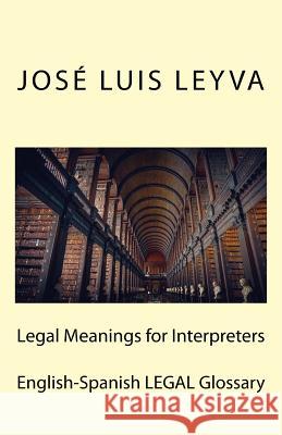 Legal Meanings for Interpreters: English-Spanish Legal Glossary Jose Luis Leyva 9781729612286 Createspace Independent Publishing Platform - książka