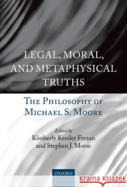 Legal, Moral, and Metaphysical Truths: The Philosophy of Michael Moore Kimberly Kessler Ferzan 9780198703242 OXFORD UNIVERSITY PRESS ACADEM - książka