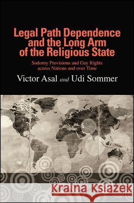 Legal Path Dependence and the Long Arm of the Religious State: Sodomy Provisions and Gay Rights Across Nations and Over Time Victor Asal Udi Sommer 9781438463230 State University of New York Press - książka