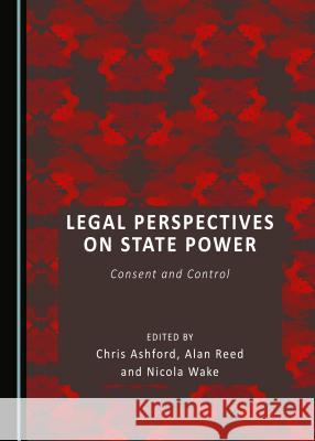 Legal Perspectives on State Power: Consent and Control Chris Ashford Alan Reed 9781443899444 Cambridge Scholars Publishing - książka