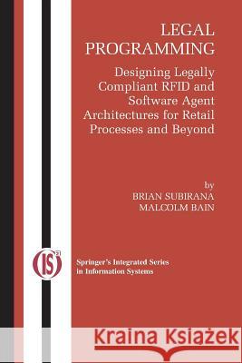 Legal Programming: Designing Legally Compliant Rfid and Software Agent Architectures for Retail Processes and Beyond Subirana, Brian 9781461498476 Springer - książka