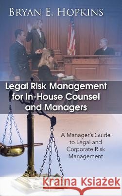 Legal Risk Management for In-House Counsel and Managers: A Manager's Guide to Legal and Corporate Risk Management Bryan E. Hopkins 9781482896374 Authorsolutions (Partridge Singapore) - książka