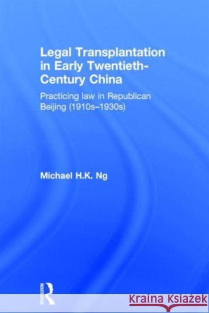 Legal Transplantation in Early Twentieth-Century China : Practicing law in Republican Beijing (1910s-1930s) Michael H. K. Ng 9780415713566 Routledge - książka