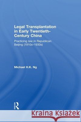 Legal Transplantation in Early Twentieth-Century China : Practicing law in Republican Beijing (1910s-1930s) Michael H. K. Ng 9780415713566 Routledge - książka