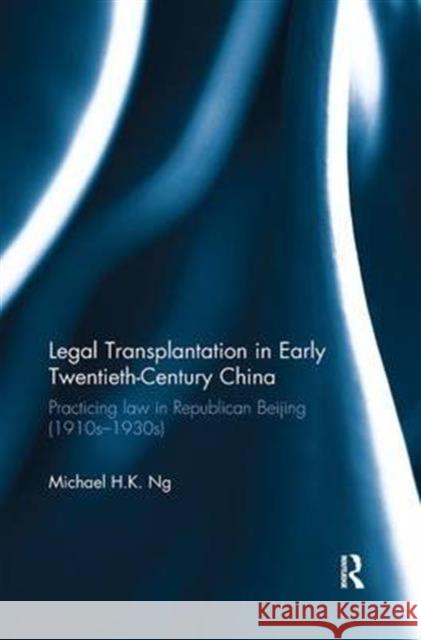 Legal Transplantation in Early Twentieth-Century China: Practicing Law in Republican Beijing (1910s-1930s) Michael H. K. Ng 9781138698727 Routledge - książka