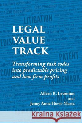 Legal Value Track: Transforming Task Codes Into Predictable Pricing and Law Firm Profits Jenny Anne Horst-Martz Aileen R. Leventon 9781719953542 Independently Published - książka