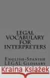 Legal Vocabulary for Interpreters: English-Spanish LEGAL Glossary Leyva, Jose Luis 9781977853820 Createspace Independent Publishing Platform