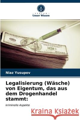 Legalisierung (Wäsche) von Eigentum, das aus dem Drogenhandel stammt Niaz Yusupov 9786203018035 Verlag Unser Wissen - książka
